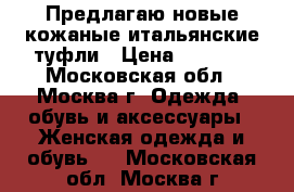 Предлагаю новые кожаные итальянские туфли › Цена ­ 2 500 - Московская обл., Москва г. Одежда, обувь и аксессуары » Женская одежда и обувь   . Московская обл.,Москва г.